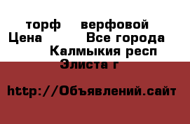 торф    верфовой › Цена ­ 190 - Все города  »    . Калмыкия респ.,Элиста г.